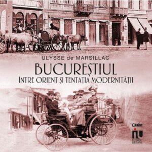 Bucurestiul Intre Orient Si Tentatia Modernitatii Ulysse De Marsillac Editura Corint Istorii Urbane 01 1