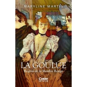 La Goulue Regina De La Moulin Rouge Maryline Martin Editura Corint Istorie 01