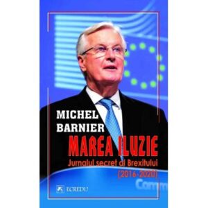 Marea Iluzie Jurnalul Secret Al Brexitului 2016 2020 Michel Barnier